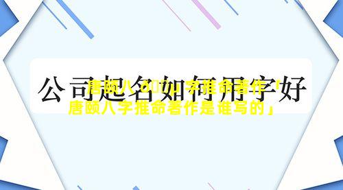 唐颐八 🐵 字推命著作「唐颐八字推命著作是谁写的」